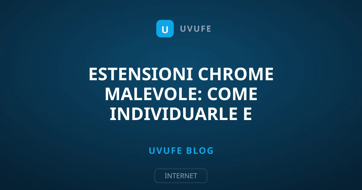 Estensioni Chrome malevole: come individuarle e rimuoverle